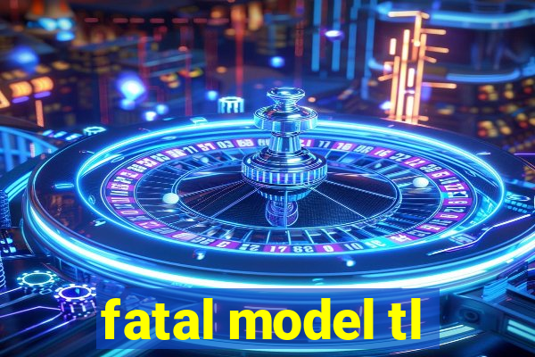 fatal model tl